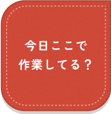 今日ここで作業してる？